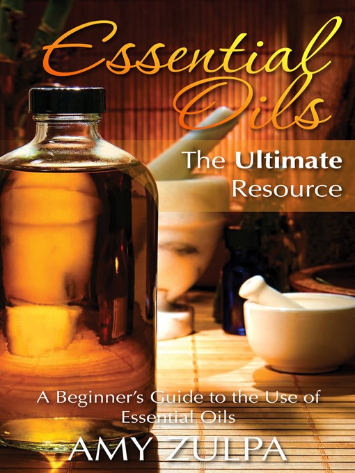 Title details for Essential Oils, the Ultimate Resource by Amy Zulpa - Available